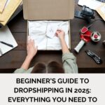 Beginner’s Guide to Dropshipping in 2025: Everything You Need to Know